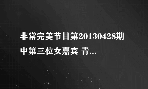 非常完美节目第20130428期中第三位女嘉宾 青心 的VCR中 的英文歌叫什么名字