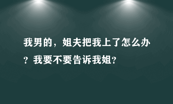 我男的，姐夫把我上了怎么办？我要不要告诉我姐？