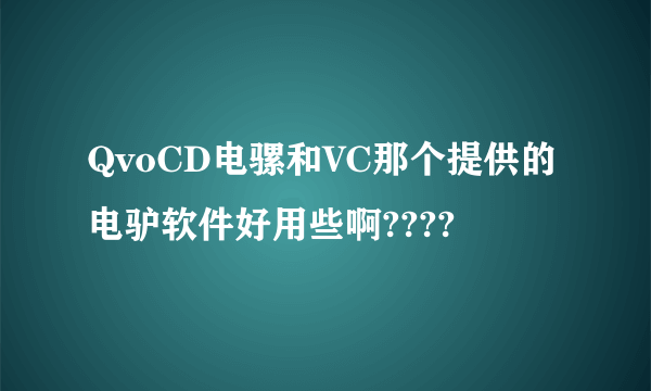 QvoCD电骡和VC那个提供的电驴软件好用些啊????