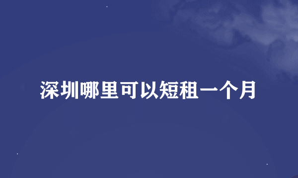 深圳哪里可以短租一个月