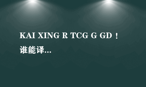 KAI XING R TCG G GD ！ 谁能译出这些拼音字母的意思，重酬！