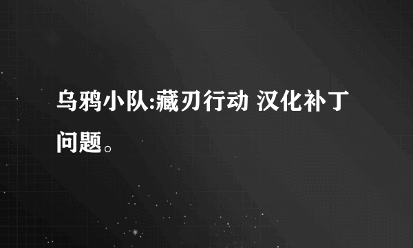 乌鸦小队:藏刃行动 汉化补丁问题。