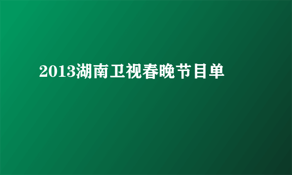 2013湖南卫视春晚节目单