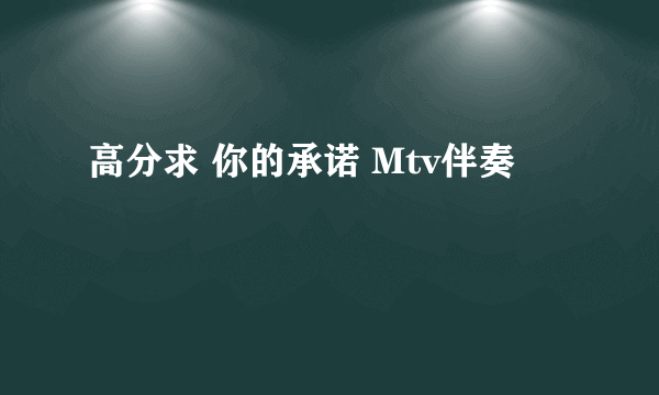 高分求 你的承诺 Mtv伴奏