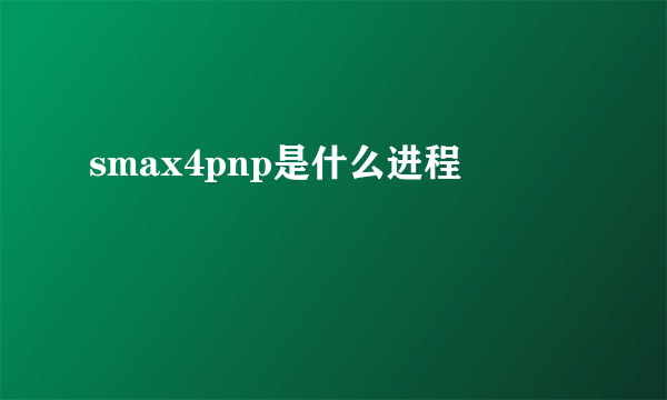 smax4pnp是什么进程