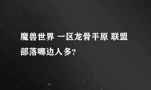 魔兽世界 一区龙骨平原 联盟部落哪边人多？