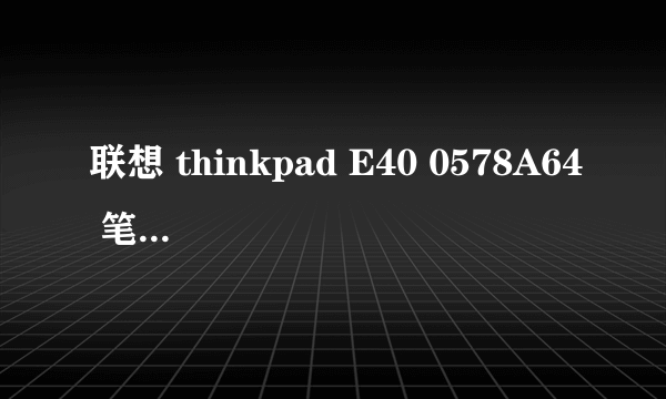 联想 thinkpad E40 0578A64 笔记本 怎么样 什么定位？ 有什么优势？