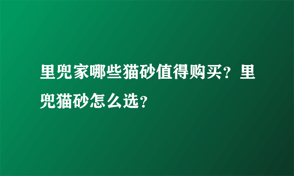 里兜家哪些猫砂值得购买？里兜猫砂怎么选？