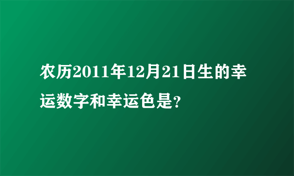 农历2011年12月21日生的幸运数字和幸运色是？