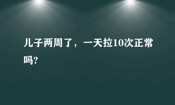 儿子两周了，一天拉10次正常吗?