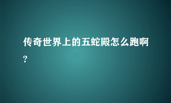 传奇世界上的五蛇殿怎么跑啊?