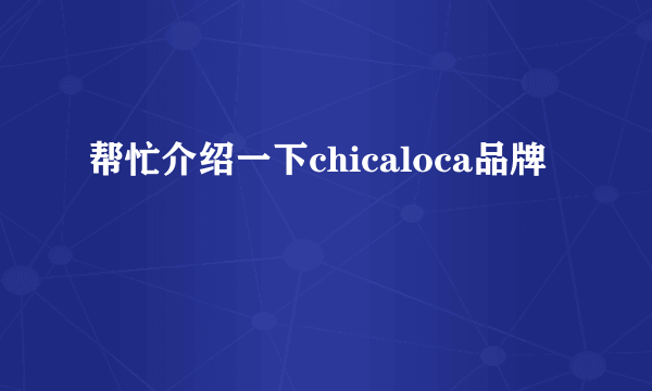 帮忙介绍一下chicaloca品牌