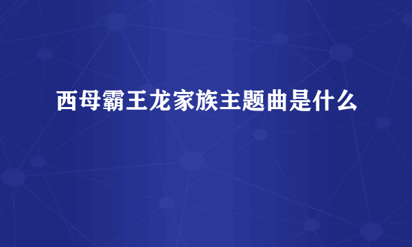 西母霸王龙家族主题曲是什么