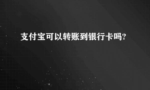 支付宝可以转账到银行卡吗?