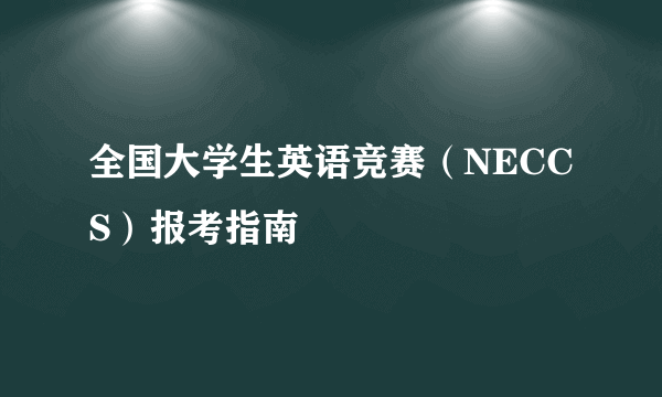 全国大学生英语竞赛（NECCS）报考指南