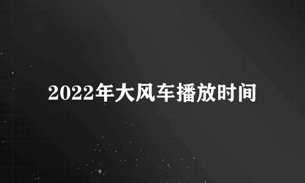 2022年大风车播放时间