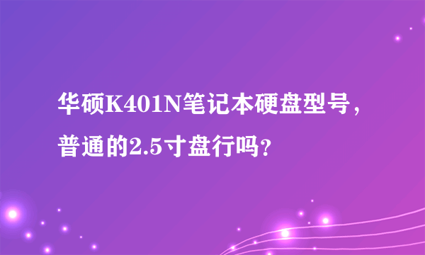 华硕K401N笔记本硬盘型号，普通的2.5寸盘行吗？