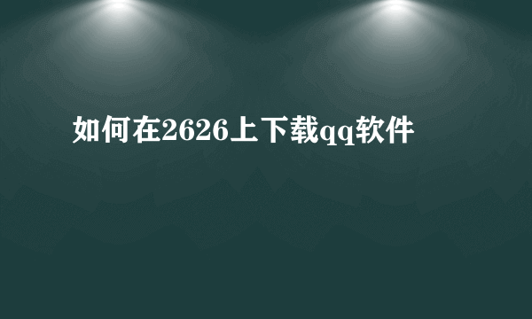 如何在2626上下载qq软件