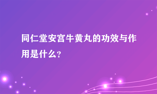 同仁堂安宫牛黄丸的功效与作用是什么？