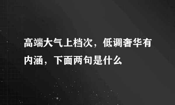 高端大气上档次，低调奢华有内涵，下面两句是什么