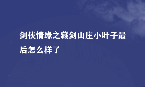 剑侠情缘之藏剑山庄小叶子最后怎么样了