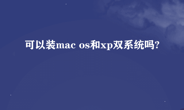 可以装mac os和xp双系统吗?