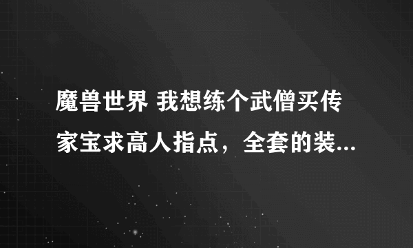 魔兽世界 我想练个武僧买传家宝求高人指点，全套的装备都在哪里买。用什么