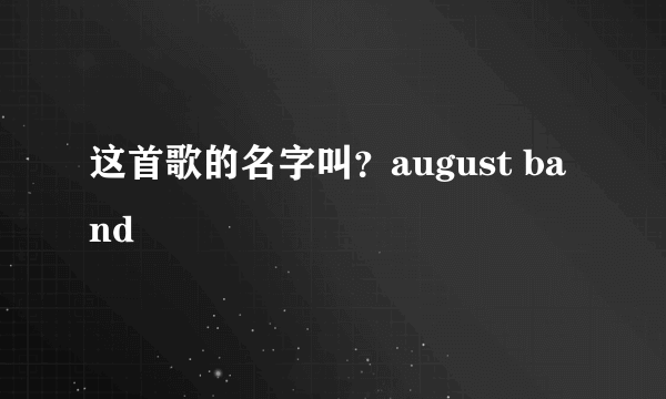 这首歌的名字叫？august band