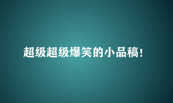 超级超级爆笑的小品稿！