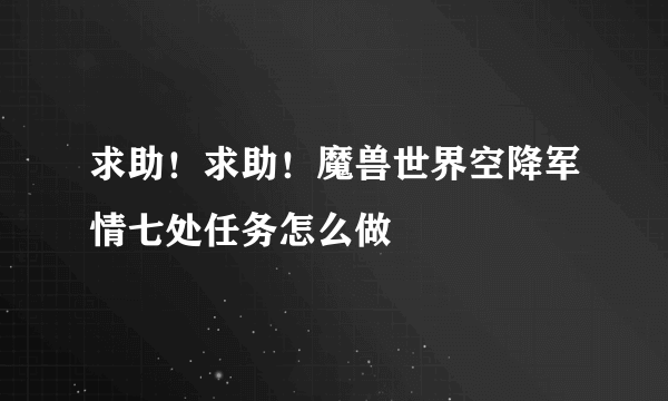 求助！求助！魔兽世界空降军情七处任务怎么做