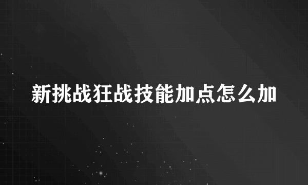 新挑战狂战技能加点怎么加