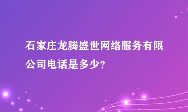 石家庄龙腾盛世网络服务有限公司电话是多少？