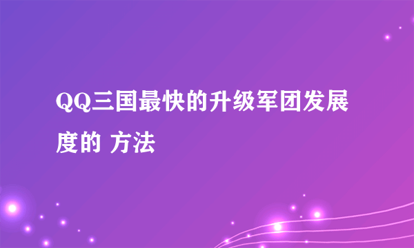 QQ三国最快的升级军团发展度的 方法