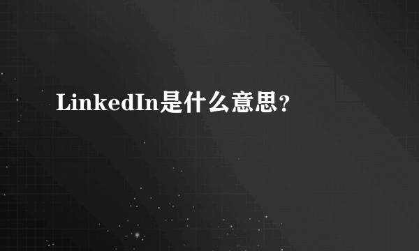 LinkedIn是什么意思？