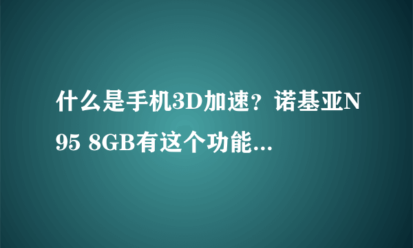 什么是手机3D加速？诺基亚N95 8GB有这个功能吗？N96有吗？