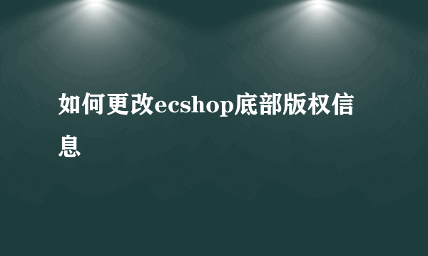 如何更改ecshop底部版权信息