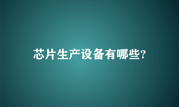 芯片生产设备有哪些?