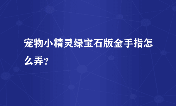 宠物小精灵绿宝石版金手指怎么弄？