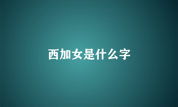 西加女是什么字