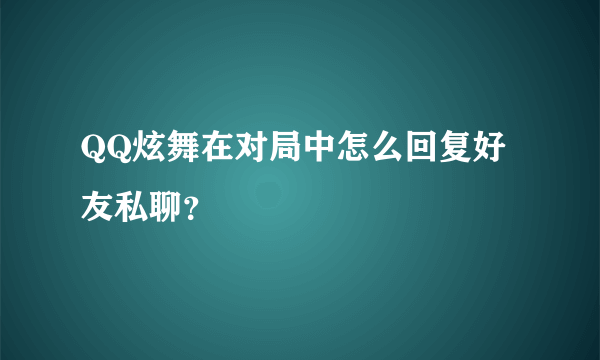 QQ炫舞在对局中怎么回复好友私聊？