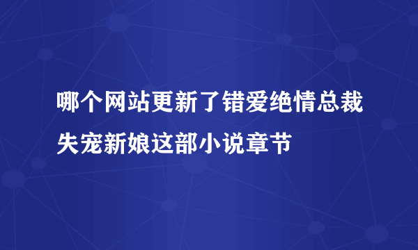 哪个网站更新了错爱绝情总裁失宠新娘这部小说章节