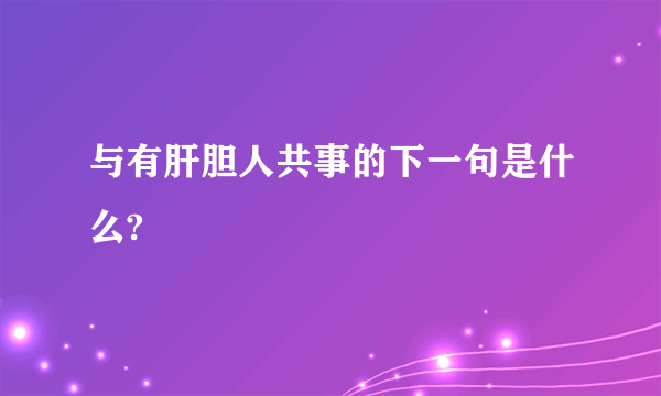 与有肝胆人共事的下一句是什么?