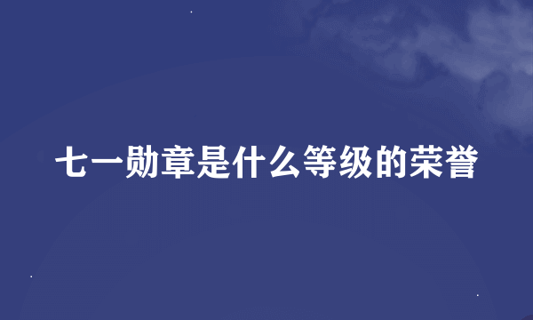 七一勋章是什么等级的荣誉