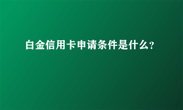 白金信用卡申请条件是什么？