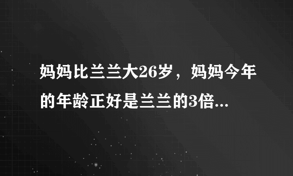 妈妈比兰兰大26岁，妈妈今年的年龄正好是兰兰的3倍，兰兰和妈妈今年分别多少岁