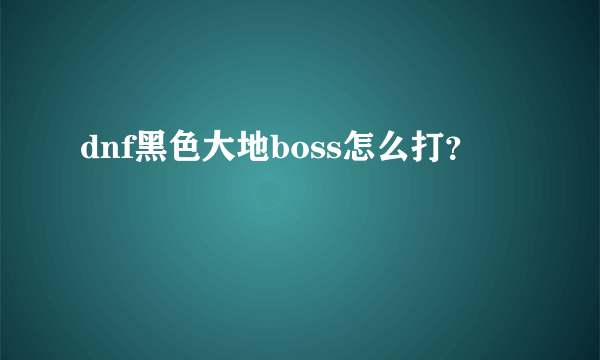 dnf黑色大地boss怎么打？