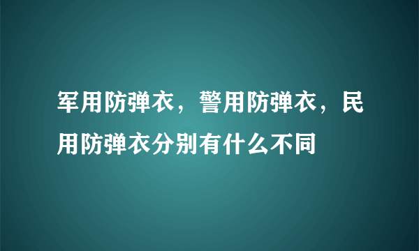 军用防弹衣，警用防弹衣，民用防弹衣分别有什么不同