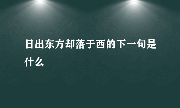 日出东方却落于西的下一句是什么