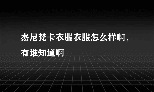 杰尼梵卡衣服衣服怎么样啊，有谁知道啊