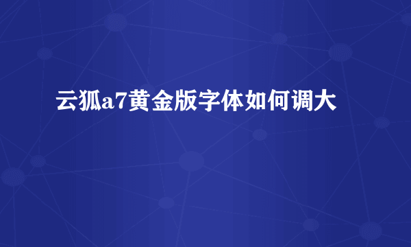 云狐a7黄金版字体如何调大